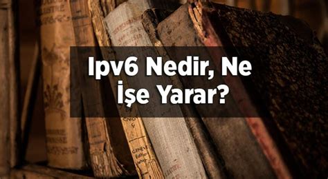 IPv6 Nedir ? IPv6 Ne İşe Yarar?